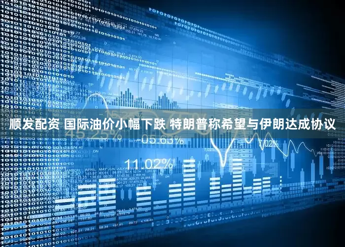 顺发配资 国际油价小幅下跌 特朗普称希望与伊朗达成协议